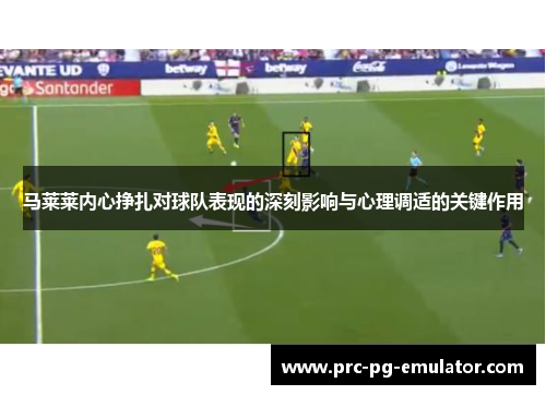 马莱莱内心挣扎对球队表现的深刻影响与心理调适的关键作用