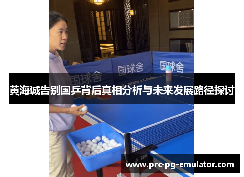 黄海诚告别国乒背后真相分析与未来发展路径探讨