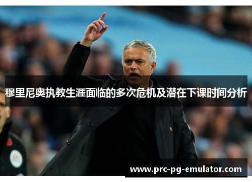穆里尼奥执教生涯面临的多次危机及潜在下课时间分析