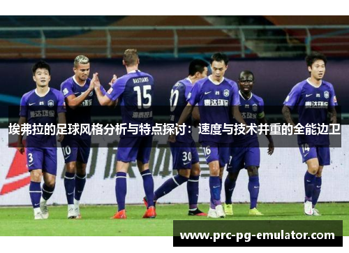 埃弗拉的足球风格分析与特点探讨：速度与技术并重的全能边卫