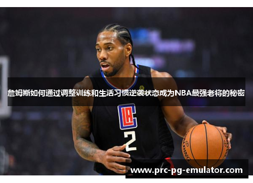 詹姆斯如何通过调整训练和生活习惯逆袭状态成为NBA最强老将的秘密