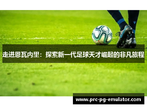走进恩瓦内里:探索新一代足球天才崛起的非凡旅程 走进恩瓦内里:探索新一代足球天才崛起的非凡旅程