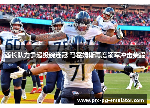 酋长队力争超级碗连冠 马霍姆斯再度领军冲击荣耀