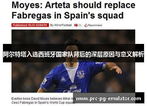 阿尔特塔入选西班牙国家队背后的深层原因与意义解析 阿尔特塔入选西班牙国家队背后的深层原因与意义解析