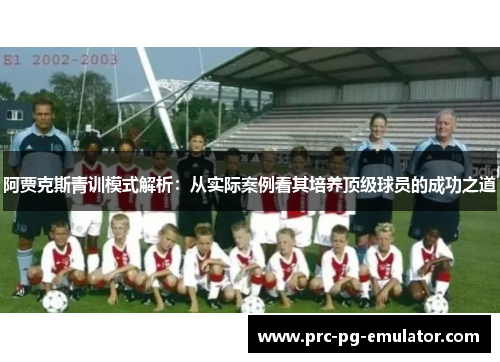 阿贾克斯青训模式解析：从实际案例看其培养顶级球员的成功之道