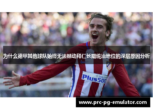 为什么德甲其他球队始终无法撼动拜仁长期统治地位的深层原因分析