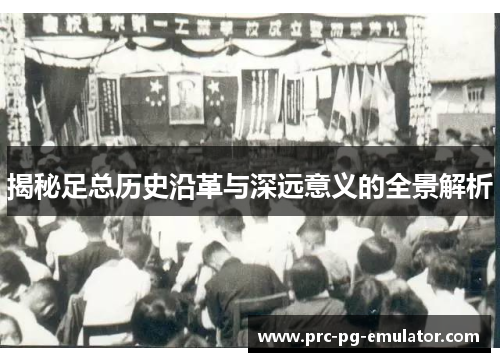 揭秘足总历史沿革与深远意义的全景解析 揭秘足总历史沿革与深远意义的全景解析