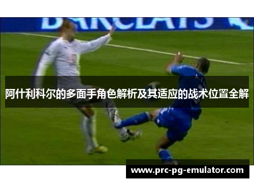 阿什利科尔的多面手角色解析及其适应的战术位置全解
