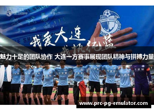 魅力十足的团队协作 大连一方赛事展现团队精神与拼搏力量