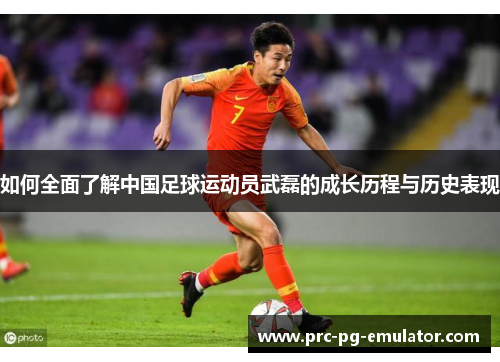 如何全面了解中国足球运动员武磊的成长历程与历史表现