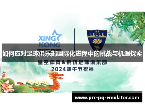 如何应对足球俱乐部国际化进程中的挑战与机遇探索 如何应对足球俱乐部国际化进程中的挑战与机遇探索