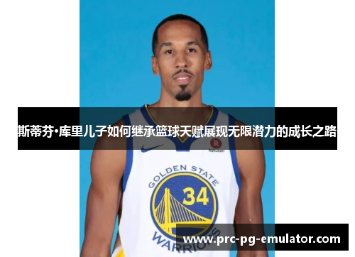 斯蒂芬·库里儿子如何继承篮球天赋展现无限潜力的成长之路