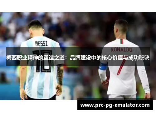 梅西职业精神的塑造之道：品牌建设中的核心价值与成功秘诀