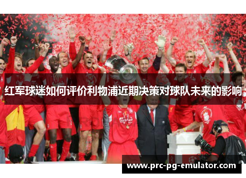 红军球迷如何评价利物浦近期决策对球队未来的影响