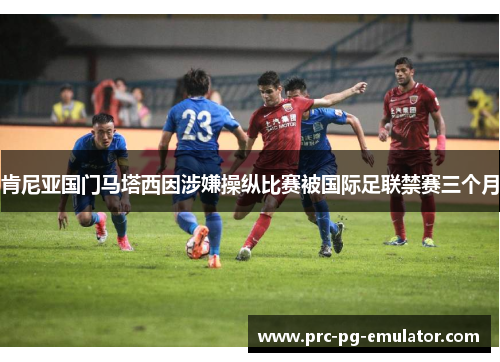 肯尼亚国门马塔西因涉嫌操纵比赛被国际足联禁赛三个月