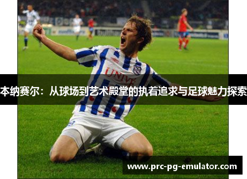 本纳赛尔：从球场到艺术殿堂的执着追求与足球魅力探索