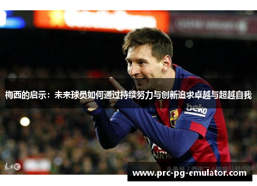 梅西的启示:未来球员如何通过持续努力与创新追求卓越与超越自我 梅西的启示:未来球员如何通过持续努力与创新追求卓越与超越自我