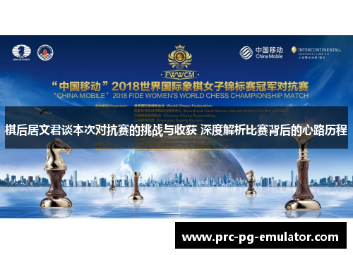 棋后居文君谈本次对抗赛的挑战与收获 深度解析比赛背后的心路历程