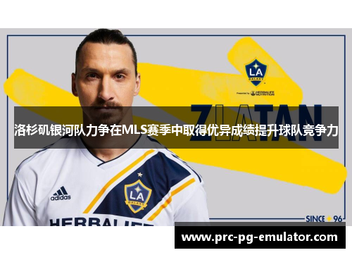 洛杉矶银河队力争在MLS赛季中取得优异成绩提升球队竞争力