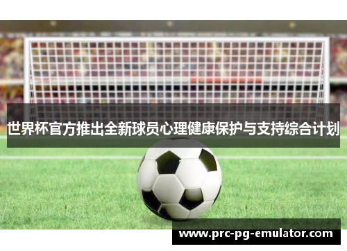 世界杯官方推出全新球员心理健康保护与支持综合计划