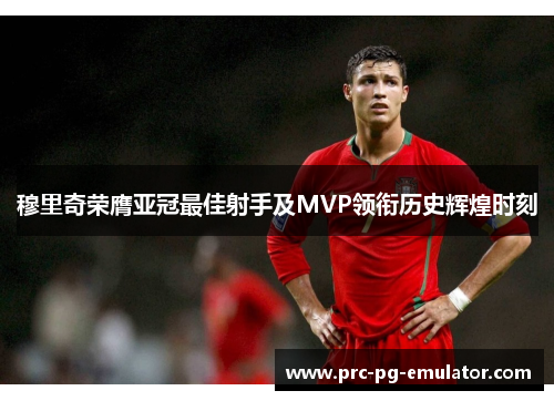 穆里奇荣膺亚冠最佳射手及MVP领衔历史辉煌时刻