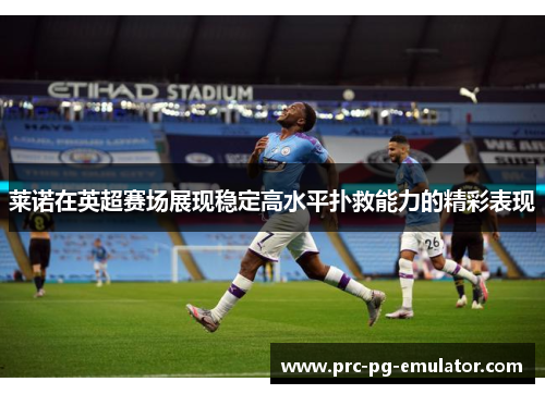 莱诺在英超赛场展现稳定高水平扑救能力的精彩表现