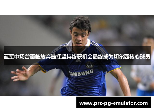 蓝军中场曾面临放弃选择坚持终获机会最终成为切尔西核心球员