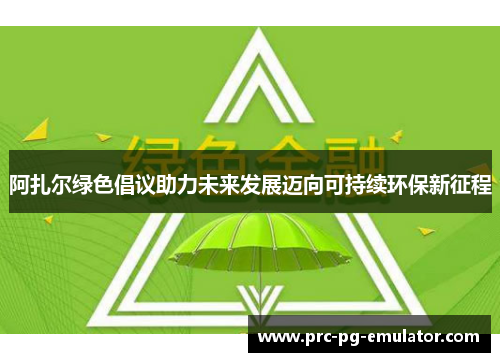 阿扎尔绿色倡议助力未来发展迈向可持续环保新征程