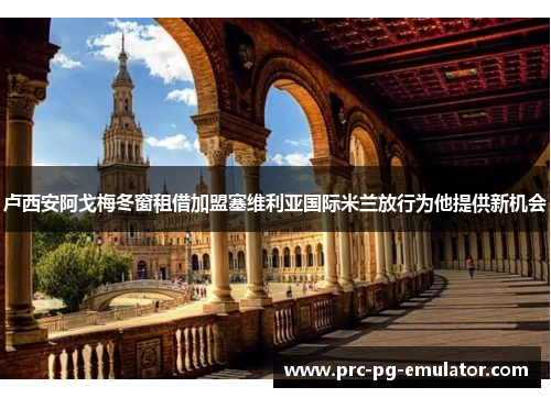 卢西安阿戈梅冬窗租借加盟塞维利亚国际米兰放行为他提供新机会 卢西安阿戈梅冬窗租借加盟塞维利亚国际米兰放行为他提供新机会