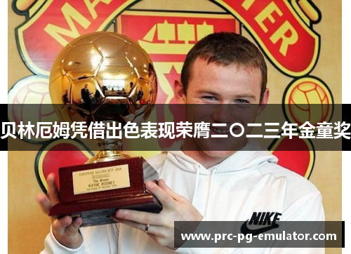 贝林厄姆凭借出色表现荣膺二〇二三年金童奖