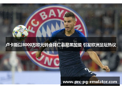 卢卡斯以8000万欧元转会拜仁慕尼黑加盟 引发欧洲足坛热议 卢卡斯以8000万欧元转会拜仁慕尼黑加盟 引发欧洲足坛热议