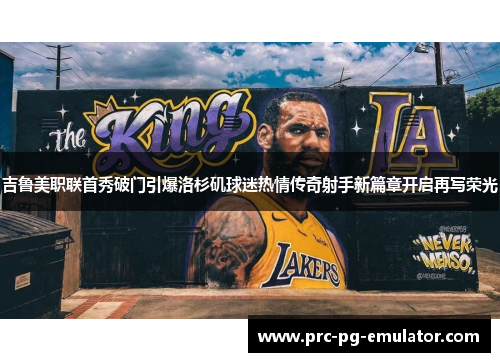 吉鲁美职联首秀破门引爆洛杉矶球迷热情传奇射手新篇章开启再写荣光 吉鲁美职联首秀破门引爆洛杉矶球迷热情传奇射手新篇章开启再写荣光